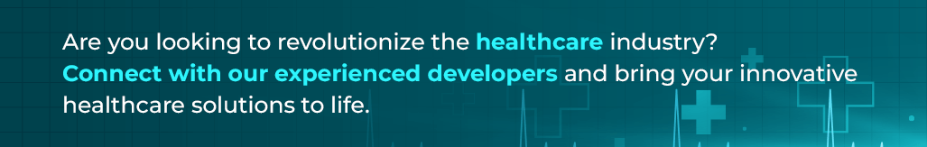 connect with our experience developers to bring your innovative healthcare idea into life 
